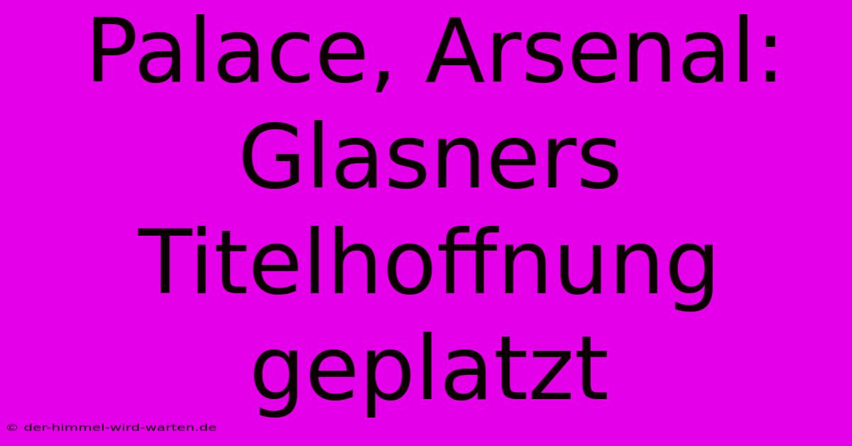 Palace, Arsenal: Glasners Titelhoffnung Geplatzt