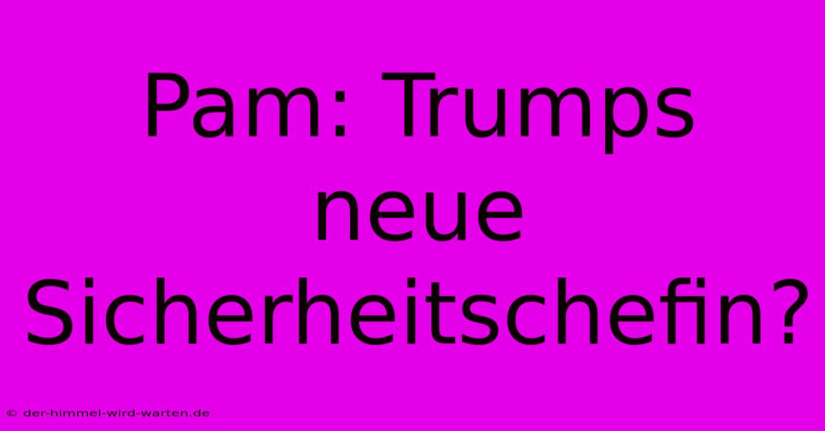 Pam: Trumps Neue Sicherheitschefin?