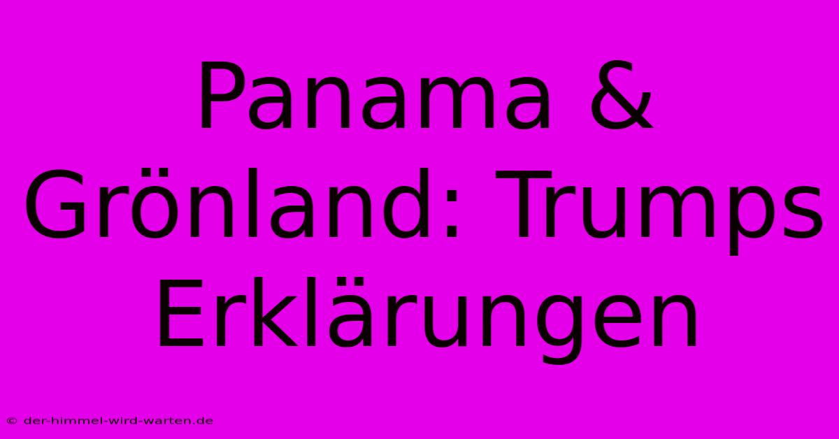 Panama & Grönland: Trumps Erklärungen