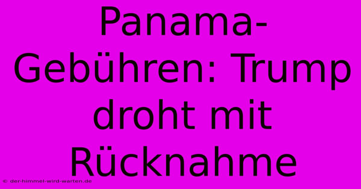 Panama-Gebühren: Trump Droht Mit Rücknahme