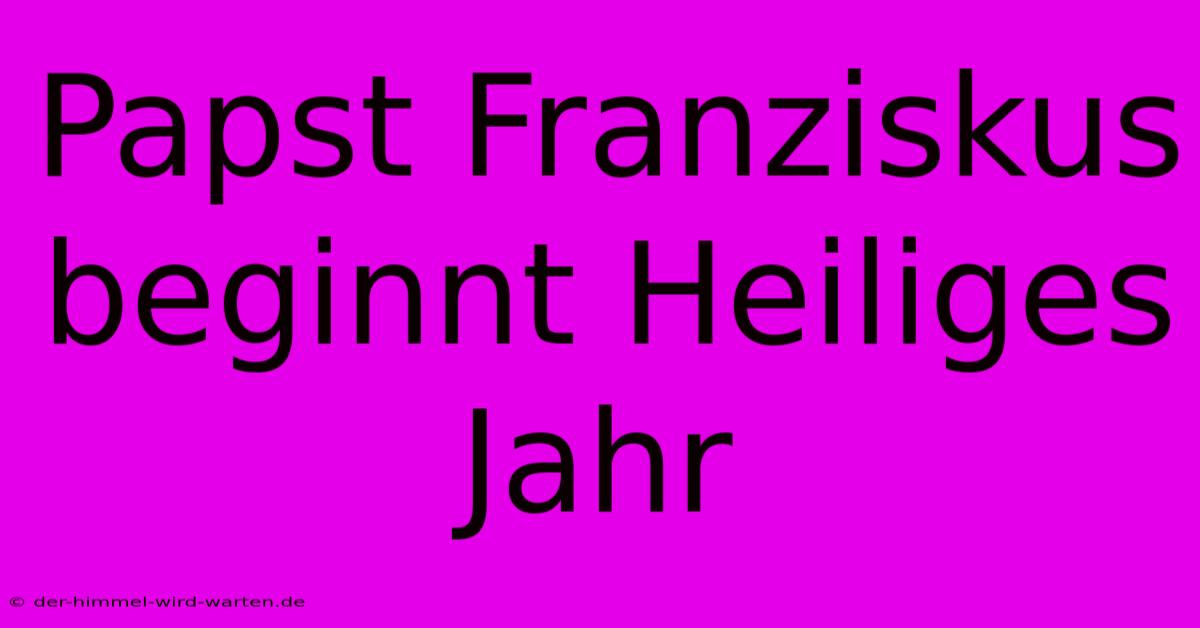 Papst Franziskus Beginnt Heiliges Jahr