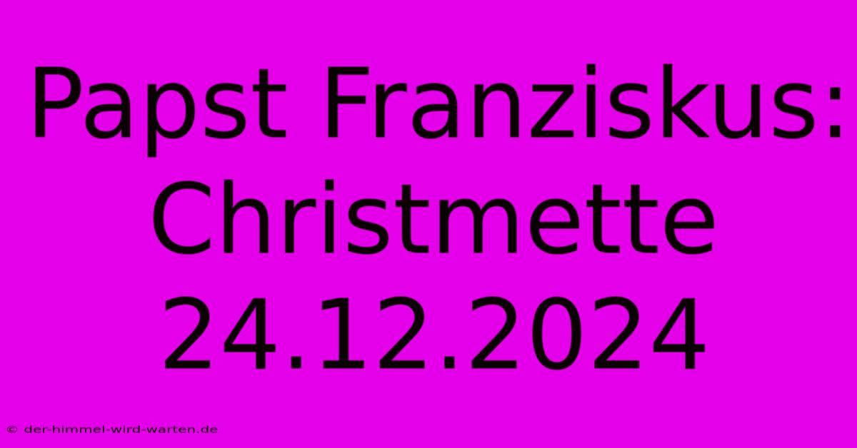 Papst Franziskus: Christmette 24.12.2024