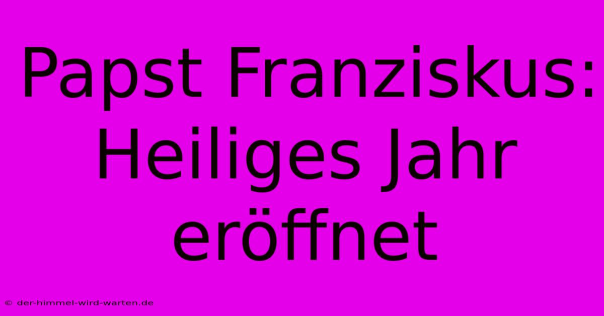 Papst Franziskus: Heiliges Jahr Eröffnet