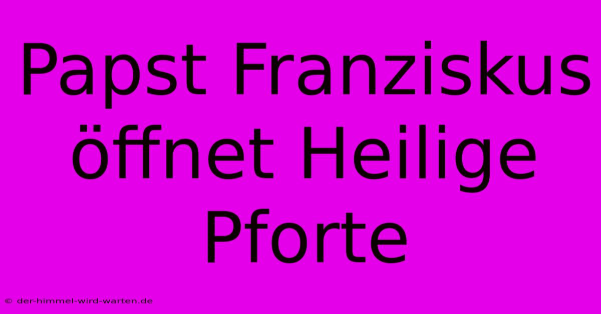 Papst Franziskus Öffnet Heilige Pforte