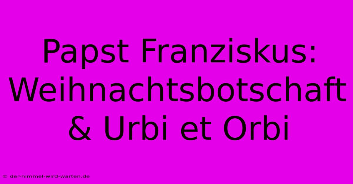 Papst Franziskus: Weihnachtsbotschaft & Urbi Et Orbi