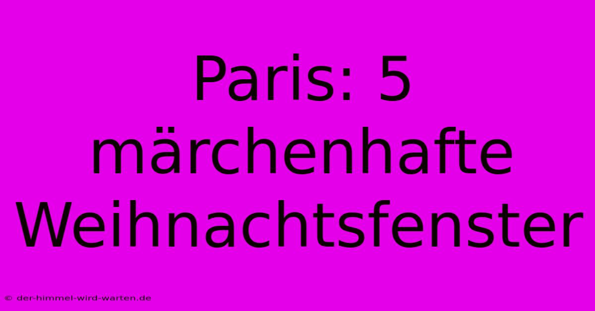 Paris: 5 Märchenhafte Weihnachtsfenster