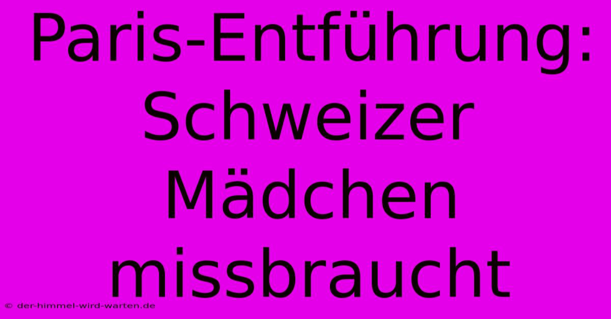 Paris-Entführung: Schweizer Mädchen Missbraucht