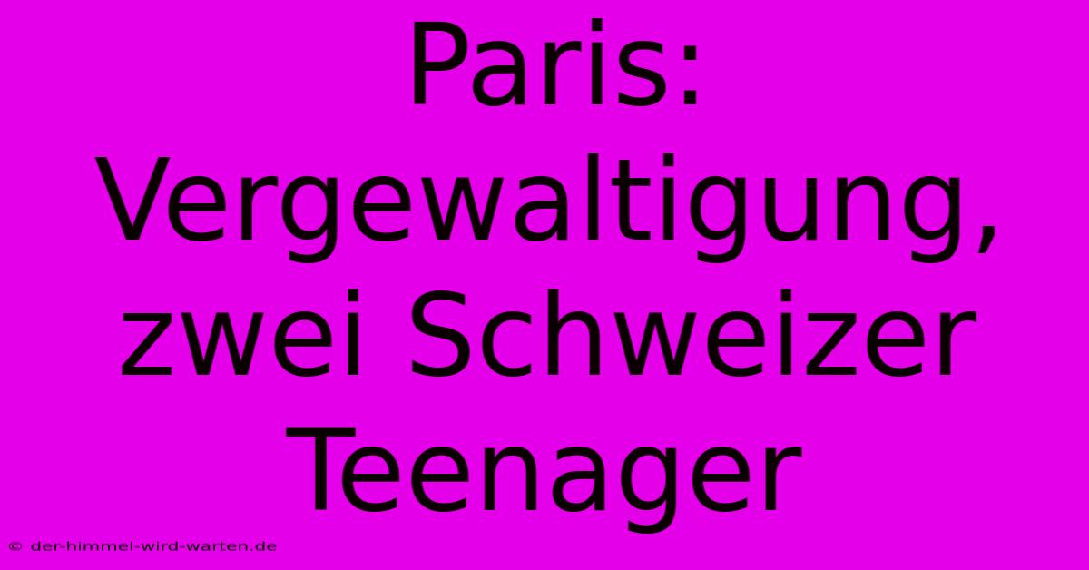 Paris: Vergewaltigung, Zwei Schweizer Teenager