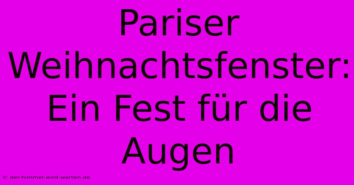 Pariser Weihnachtsfenster: Ein Fest Für Die Augen