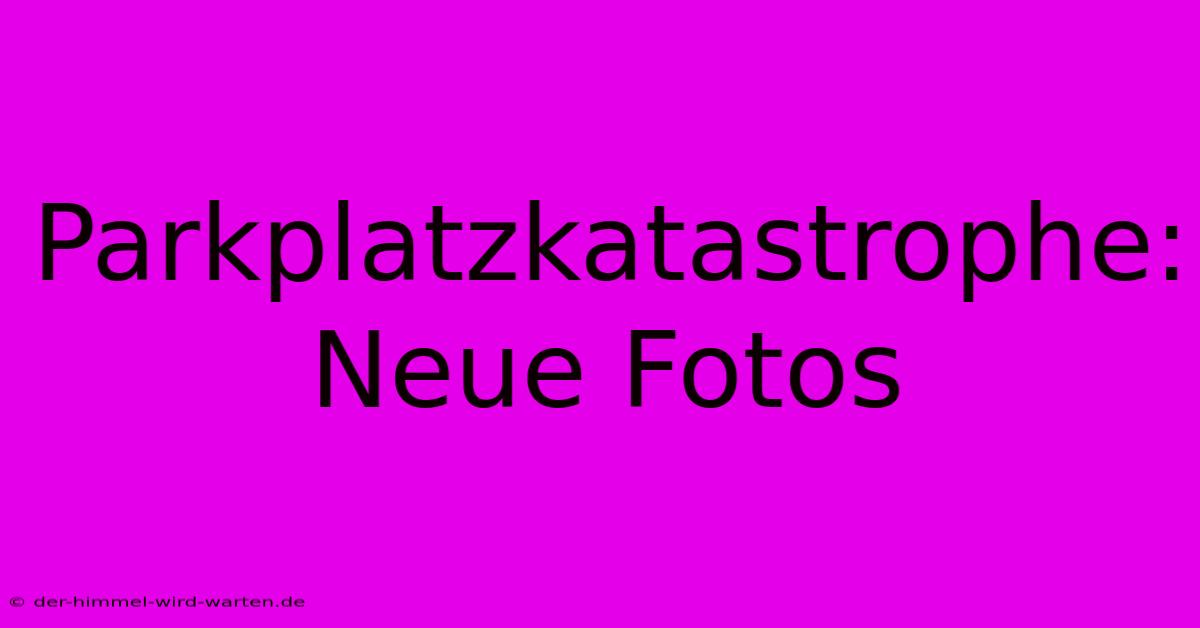 Parkplatzkatastrophe: Neue Fotos