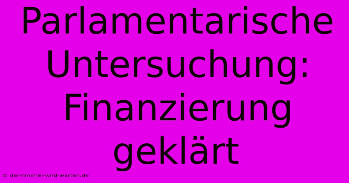 Parlamentarische Untersuchung: Finanzierung Geklärt