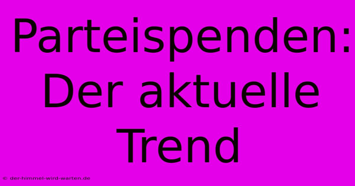 Parteispenden:  Der Aktuelle Trend