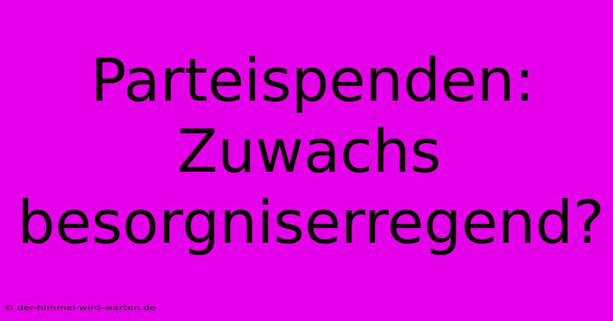 Parteispenden:  Zuwachs Besorgniserregend?