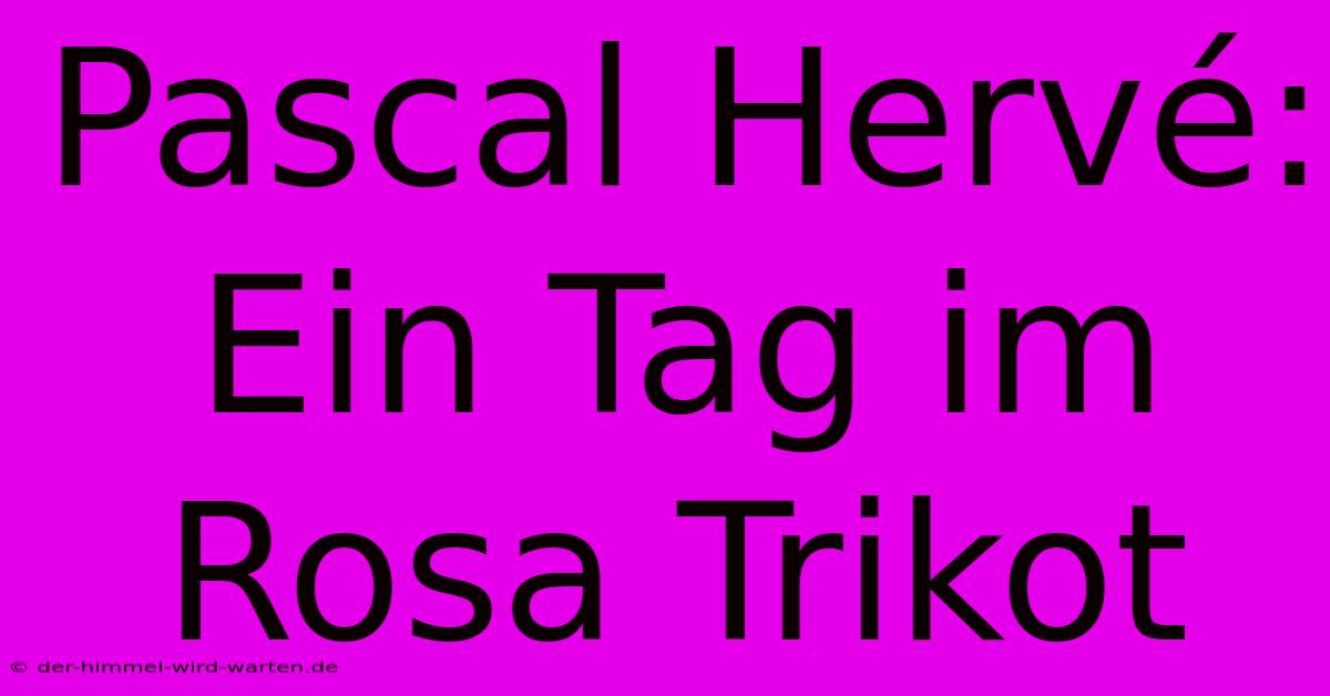 Pascal Hervé: Ein Tag Im Rosa Trikot