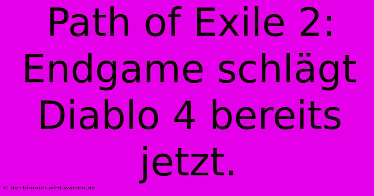 Path Of Exile 2:  Endgame Schlägt Diablo 4 Bereits Jetzt.