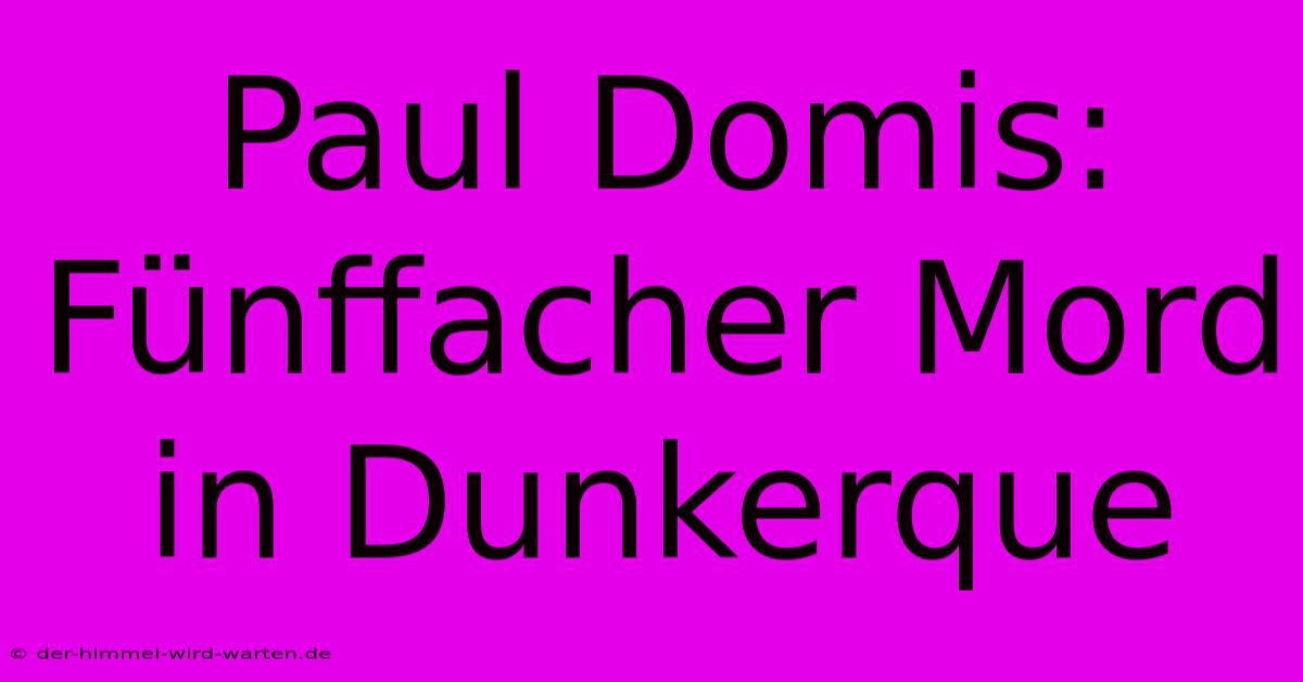 Paul Domis: Fünffacher Mord In Dunkerque