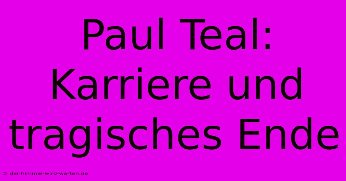 Paul Teal: Karriere Und Tragisches Ende