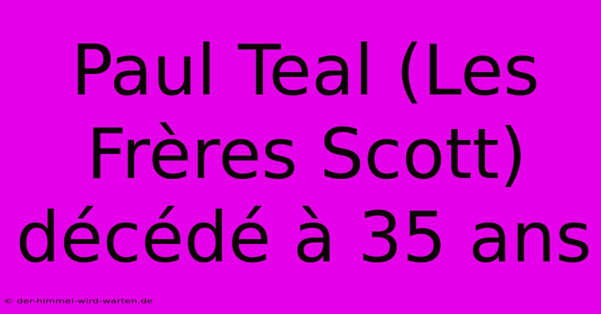 Paul Teal (Les Frères Scott) Décédé À 35 Ans