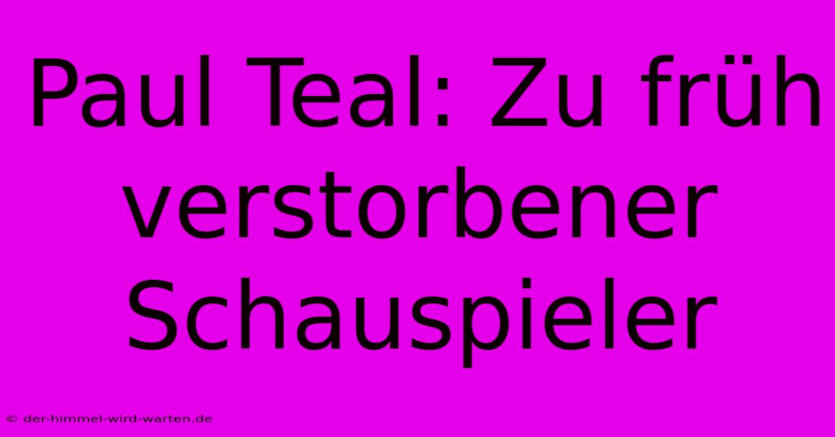 Paul Teal: Zu Früh Verstorbener Schauspieler