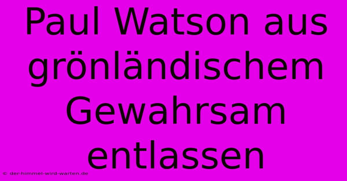 Paul Watson Aus Grönländischem Gewahrsam Entlassen