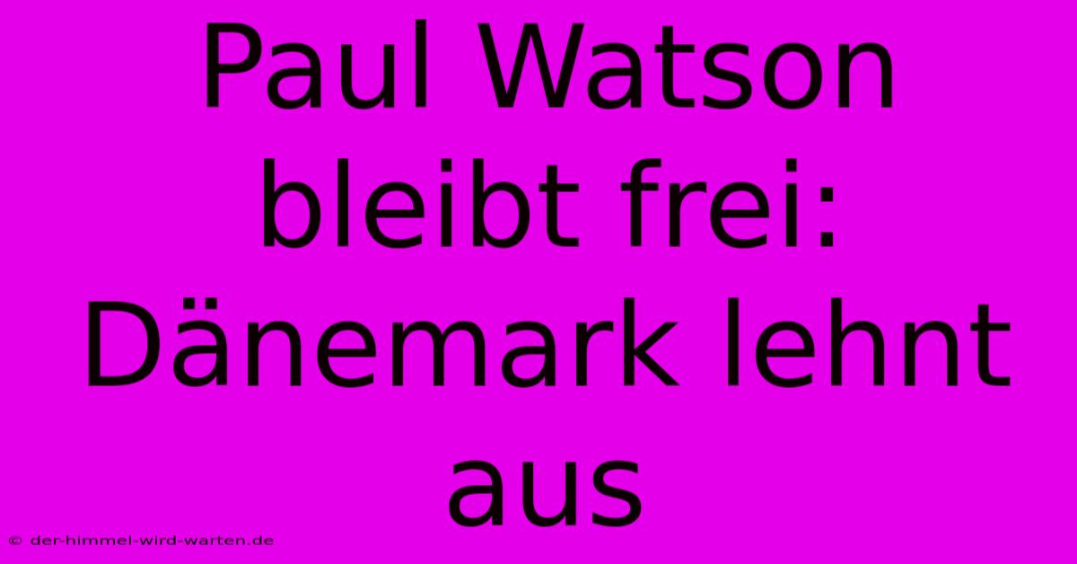 Paul Watson Bleibt Frei: Dänemark Lehnt Aus