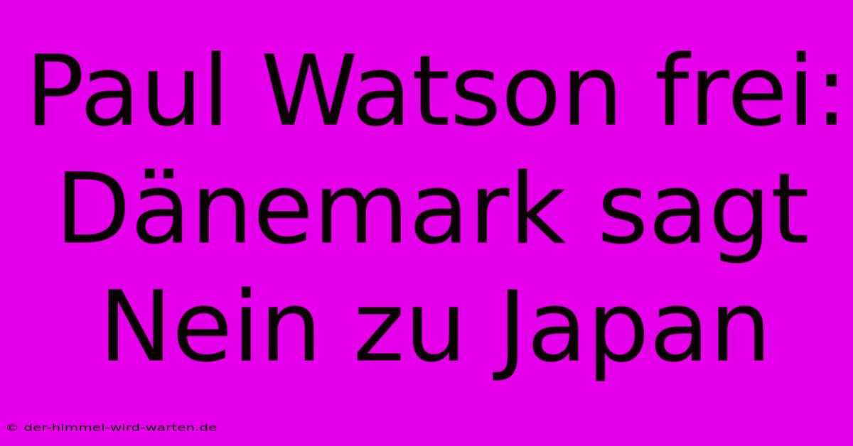 Paul Watson Frei: Dänemark Sagt Nein Zu Japan