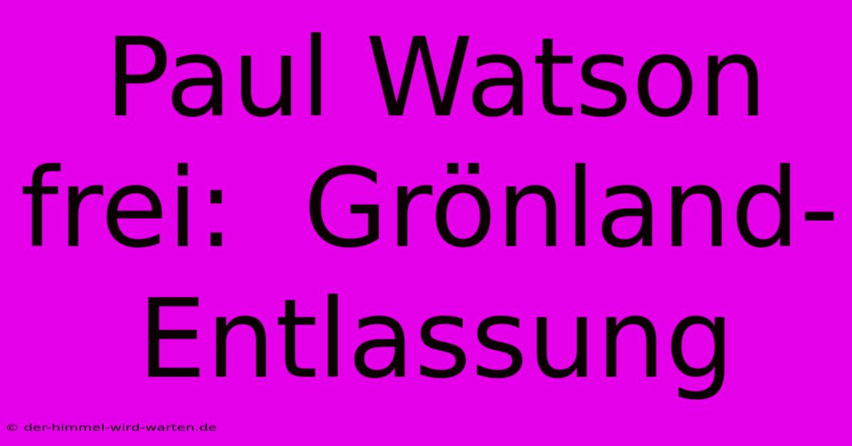 Paul Watson Frei:  Grönland-Entlassung