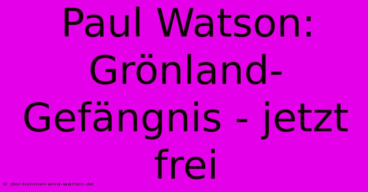 Paul Watson:  Grönland-Gefängnis - Jetzt Frei