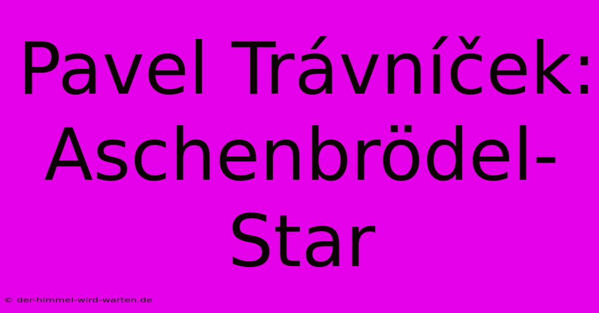 Pavel Trávníček: Aschenbrödel-Star