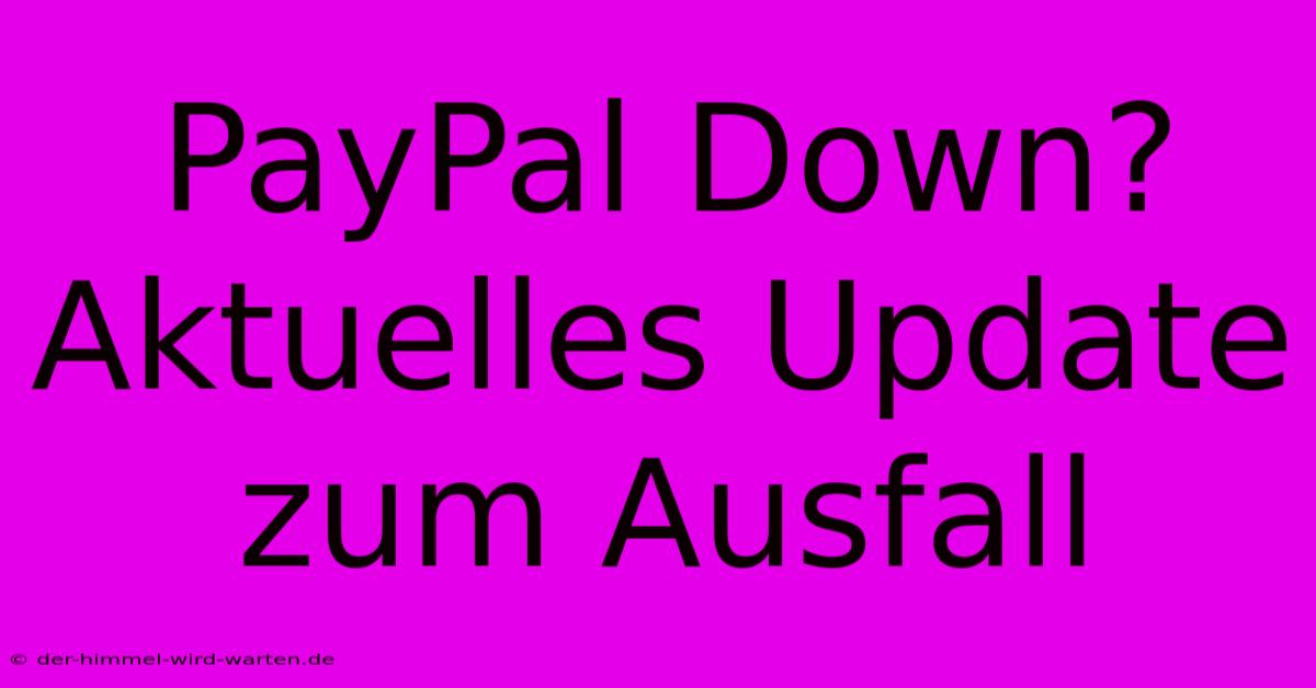 PayPal Down? Aktuelles Update Zum Ausfall