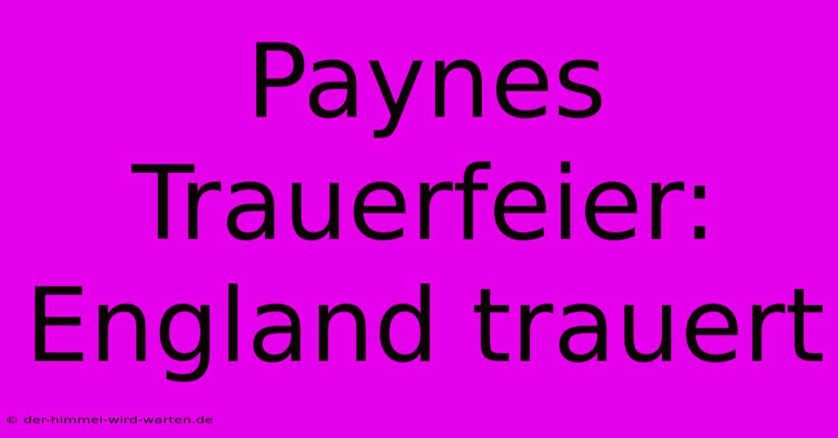 Paynes Trauerfeier: England Trauert