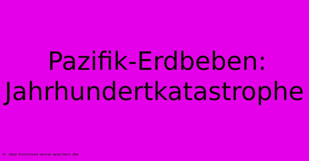 Pazifik-Erdbeben: Jahrhundertkatastrophe