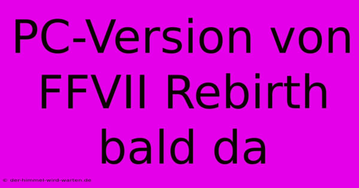 PC-Version Von FFVII Rebirth Bald Da