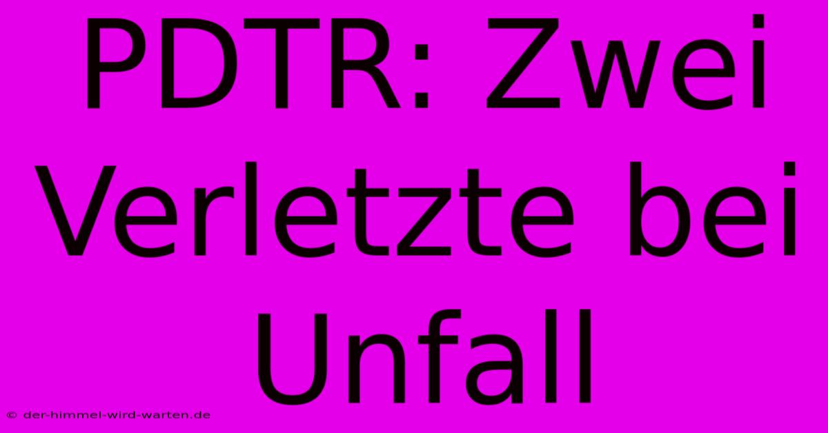 PDTR: Zwei Verletzte Bei Unfall