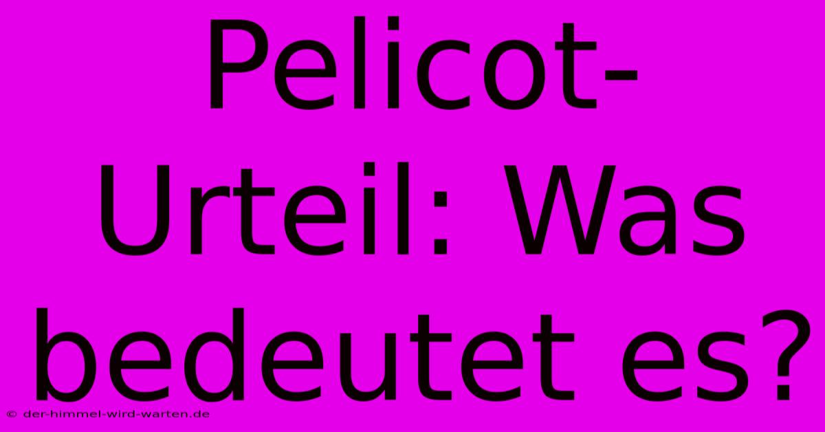 Pelicot-Urteil: Was Bedeutet Es?