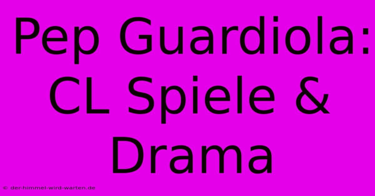 Pep Guardiola: CL Spiele & Drama