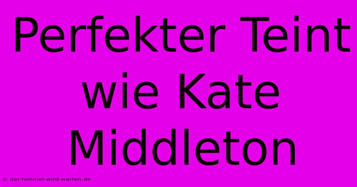 Perfekter Teint Wie Kate Middleton