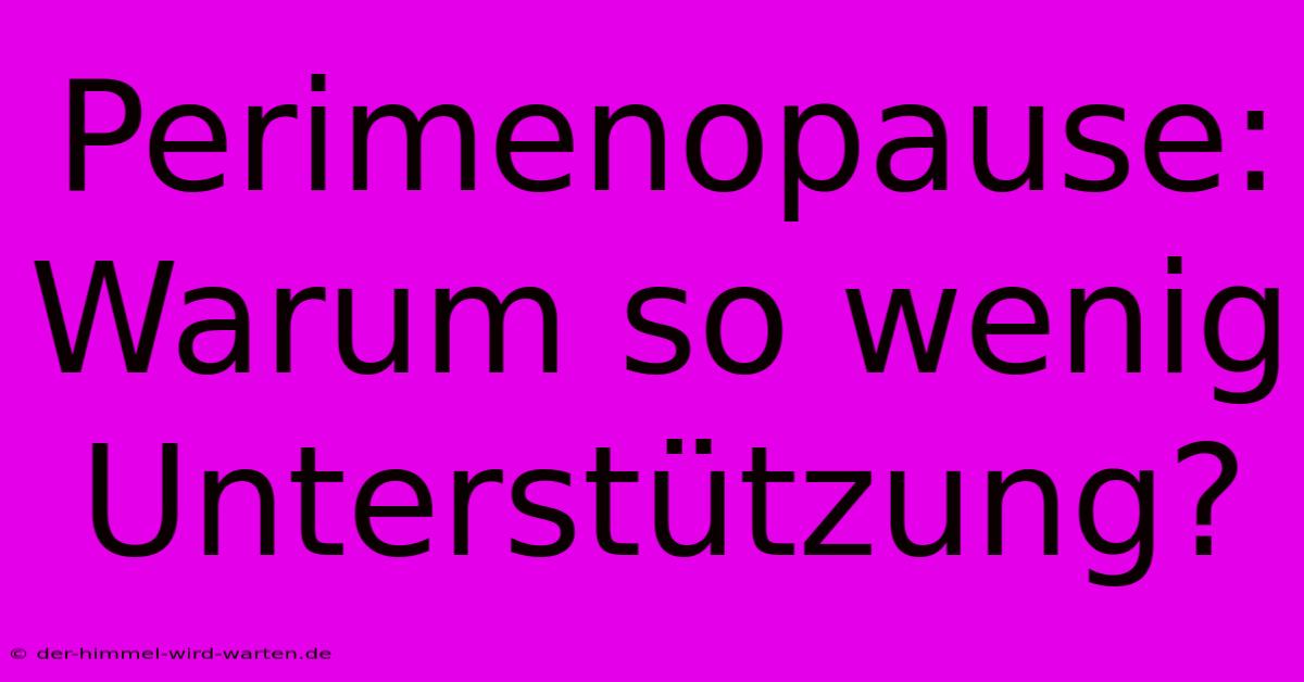 Perimenopause: Warum So Wenig Unterstützung?