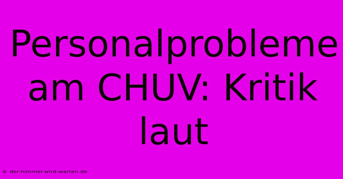 Personalprobleme Am CHUV: Kritik Laut