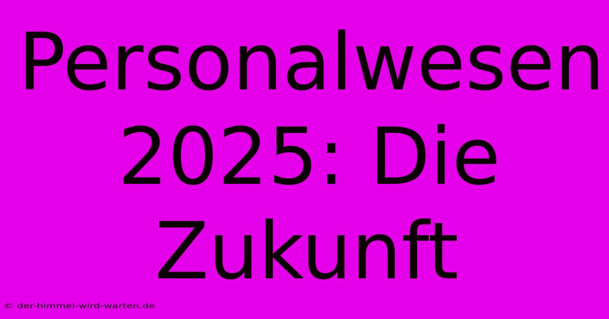 Personalwesen 2025: Die Zukunft