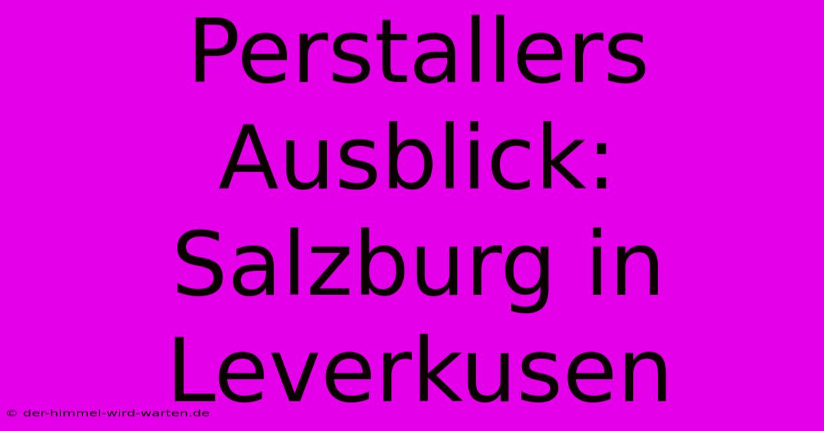 Perstallers Ausblick: Salzburg In Leverkusen