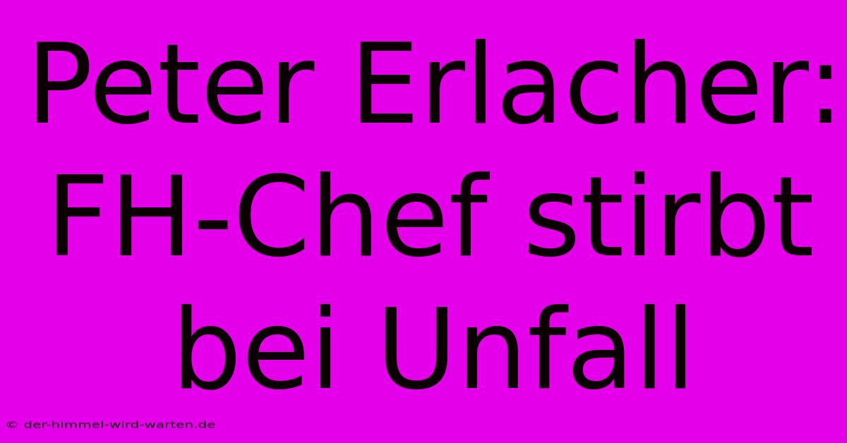 Peter Erlacher: FH-Chef Stirbt Bei Unfall