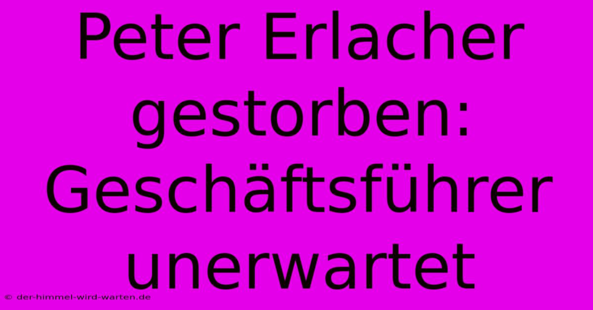 Peter Erlacher Gestorben: Geschäftsführer Unerwartet