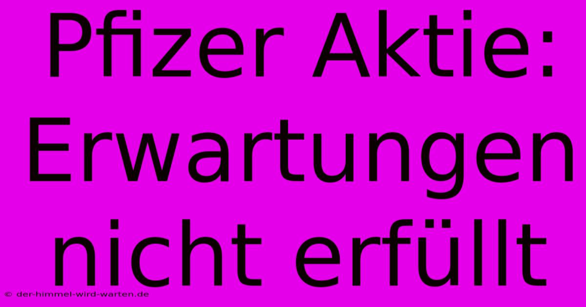 Pfizer Aktie: Erwartungen Nicht Erfüllt