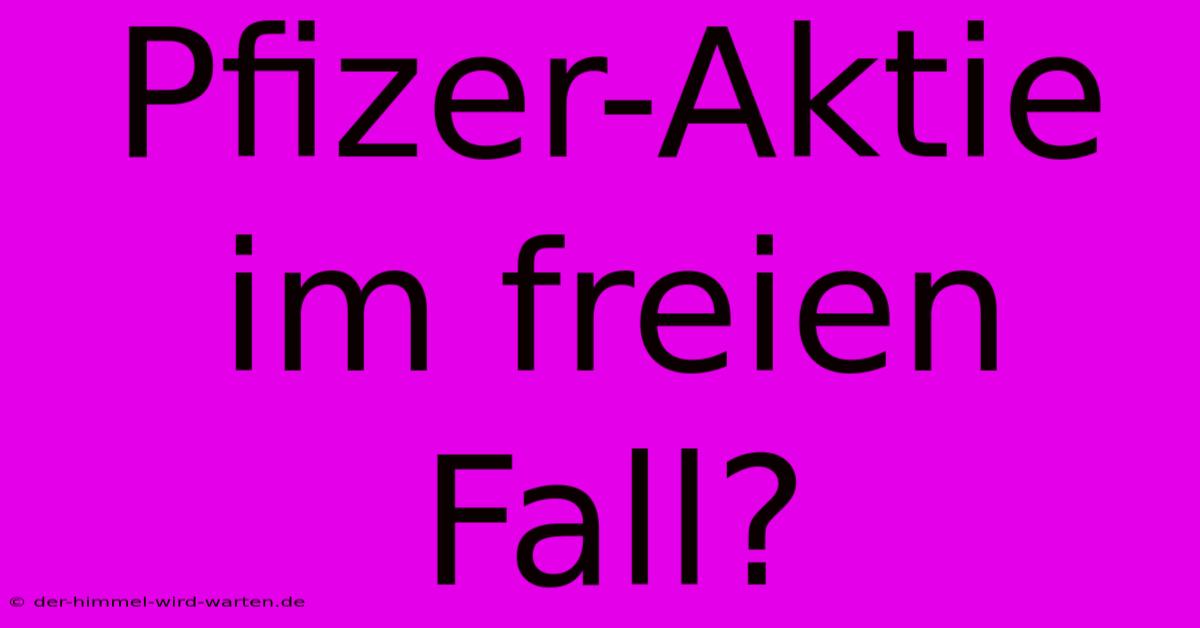 Pfizer-Aktie Im Freien Fall?