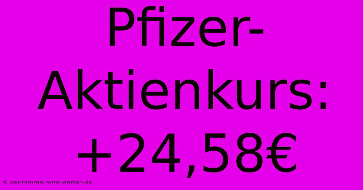 Pfizer-Aktienkurs: +24,58€