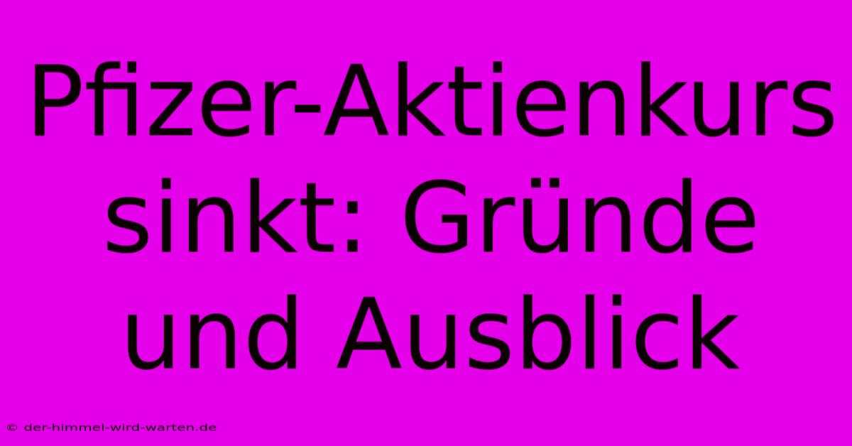 Pfizer-Aktienkurs Sinkt: Gründe Und Ausblick