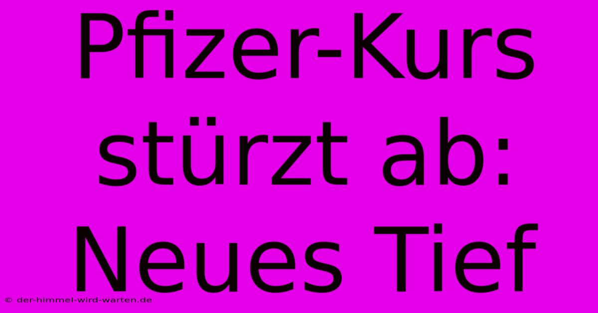 Pfizer-Kurs Stürzt Ab: Neues Tief