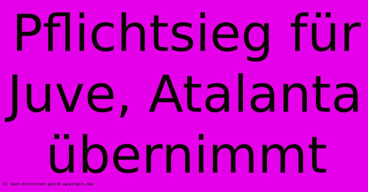 Pflichtsieg Für Juve, Atalanta Übernimmt