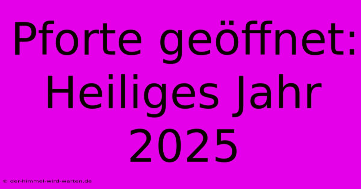 Pforte Geöffnet: Heiliges Jahr 2025